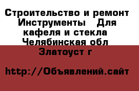 Строительство и ремонт Инструменты - Для кафеля и стекла. Челябинская обл.,Златоуст г.